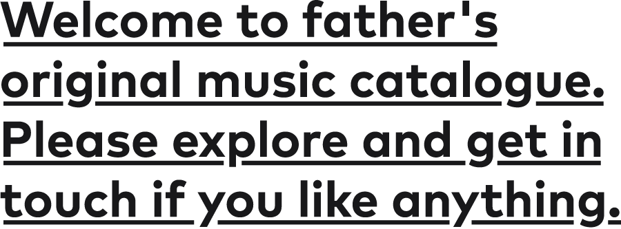 Welcome to father's original music catalogue. Please explore and get in touch if you like anything.
